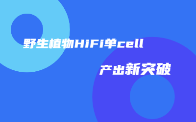 助力种质资源研究｜安诺优达野生植物HiFi单cell产出突破45G！